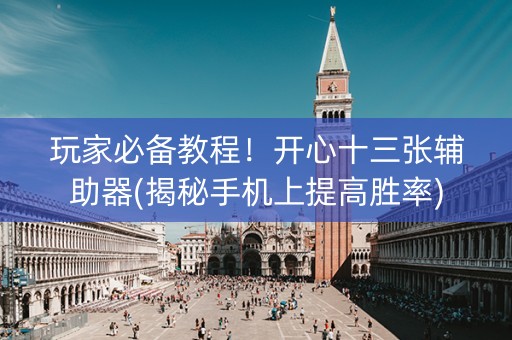玩家必备教程！开心十三张辅助器(揭秘手机上提高胜率)