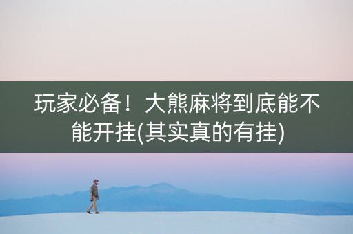 玩家必备！大熊麻将到底能不能开挂(其实真的有挂)