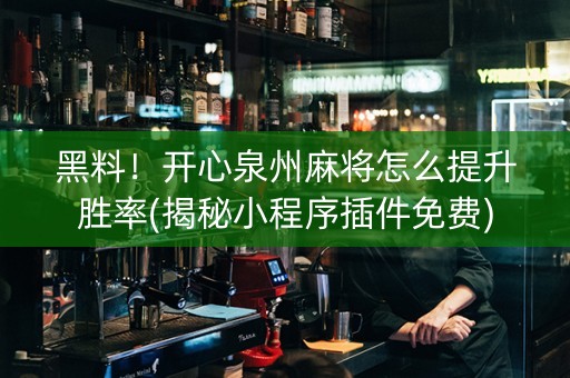 黑料！开心泉州麻将怎么提升胜率(揭秘小程序插件免费)