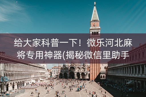 给大家科普一下！微乐河北麻将专用神器(揭秘微信里助手软件)