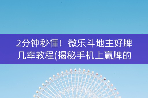 2分钟秒懂！微乐斗地主好牌几率教程(揭秘手机上赢牌的技巧)