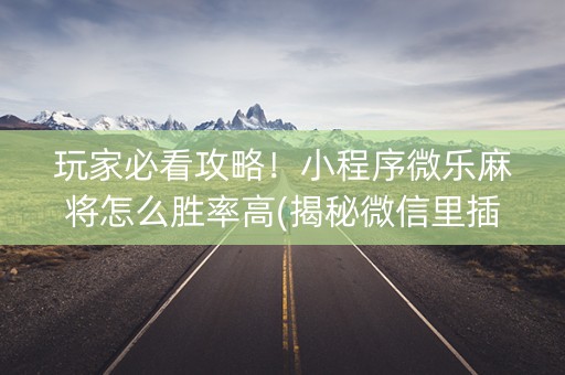 玩家必看攻略！小程序微乐麻将怎么胜率高(揭秘微信里插件免费)
