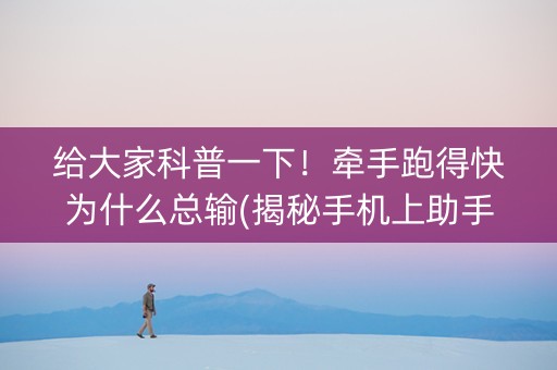 给大家科普一下！牵手跑得快为什么总输(揭秘手机上助手软件)