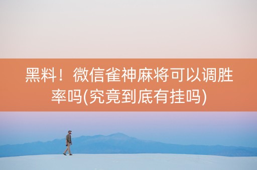 黑料！微信雀神麻将可以调胜率吗(究竟到底有挂吗)