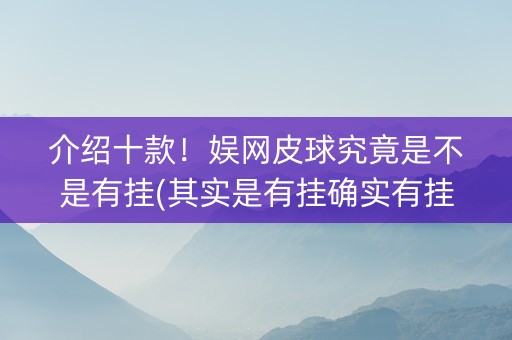 介绍十款！娱网皮球究竟是不是有挂(其实是有挂确实有挂)