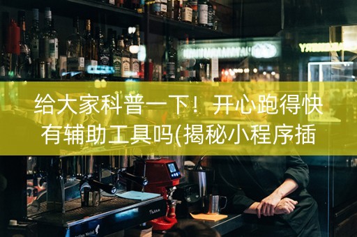 给大家科普一下！开心跑得快有辅助工具吗(揭秘小程序插件免费)
