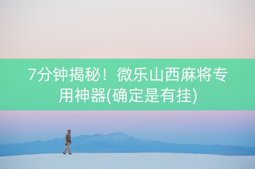 7分钟揭秘！微乐山西麻将专用神器(确定是有挂)