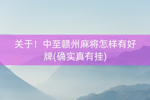 关于！中至赣州麻将怎样有好牌(确实真有挂)