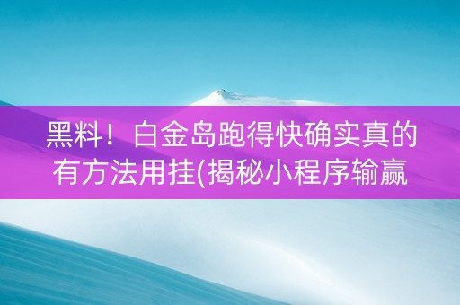 黑料！白金岛跑得快确实真的有方法用挂(揭秘小程序输赢技巧)