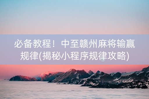 必备教程！中至赣州麻将输赢规律(揭秘小程序规律攻略)