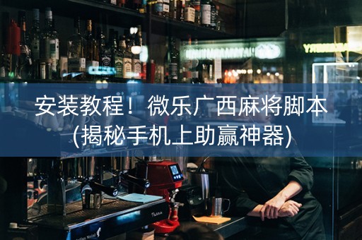 安装教程！微乐广西麻将脚本(揭秘手机上助赢神器)