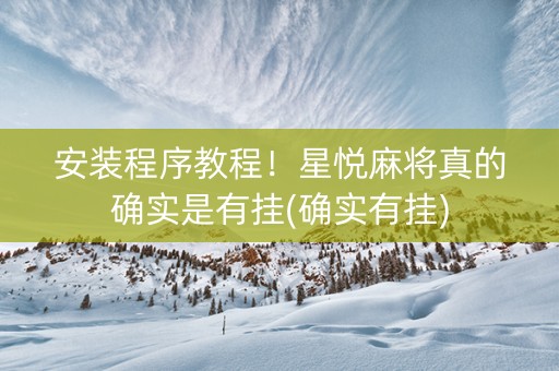 安装程序教程！星悦麻将真的确实是有挂(确实有挂)