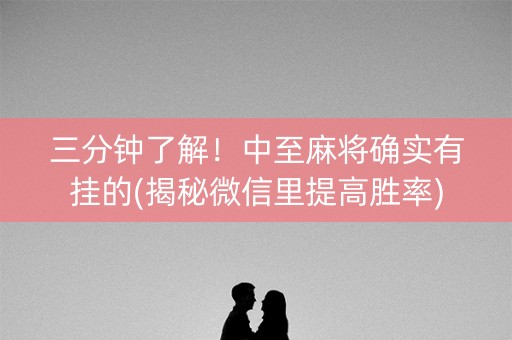 三分钟了解！中至麻将确实有挂的(揭秘微信里提高胜率)