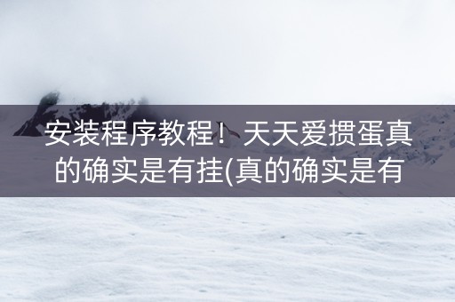 安装程序教程！天天爱掼蛋真的确实是有挂(真的确实是有挂)