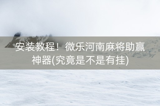 安装教程！微乐河南麻将助赢神器(究竟是不是有挂)