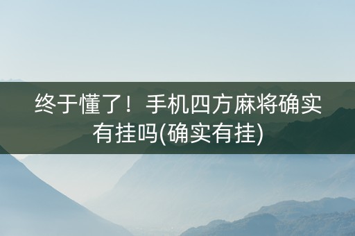 终于懂了！手机四方麻将确实有挂吗(确实有挂)