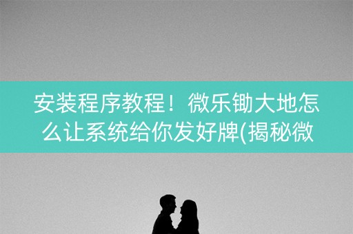 安装程序教程！微乐锄大地怎么让系统给你发好牌(揭秘微信里插件下载)
