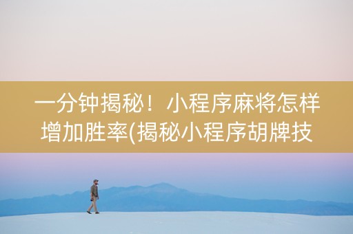一分钟揭秘！小程序麻将怎样增加胜率(揭秘小程序胡牌技巧)