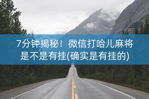 7分钟揭秘！微信打哈儿麻将是不是有挂(确实是有挂的)