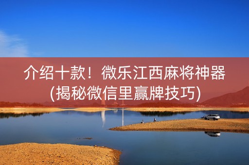 介绍十款！微乐江西麻将神器(揭秘微信里赢牌技巧)