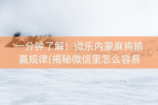 一分钟了解！微乐内蒙麻将输赢规律(揭秘微信里怎么容易赢)