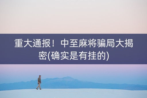 重大通报！中至麻将骗局大揭密(确实是有挂的)