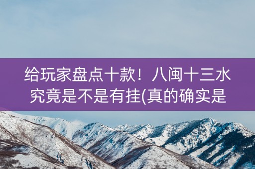 给玩家盘点十款！八闽十三水究竟是不是有挂(真的确实是有挂)