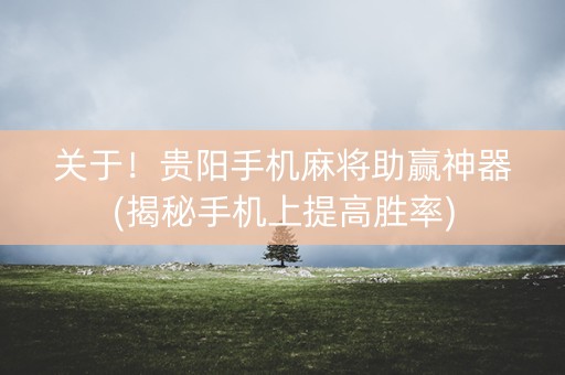 关于！贵阳手机麻将助赢神器(揭秘手机上提高胜率)