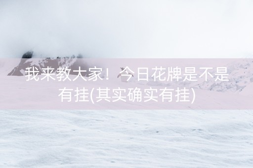 我来教大家！今日花牌是不是有挂(其实确实有挂)