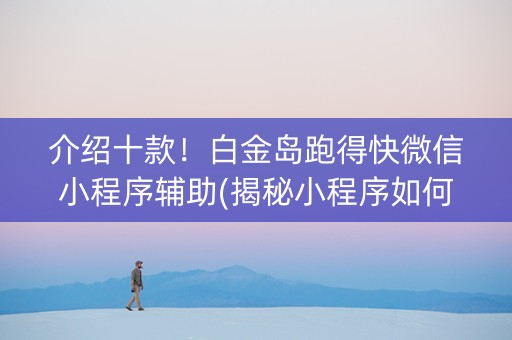 介绍十款！白金岛跑得快微信小程序辅助(揭秘小程序如何让牌变好)