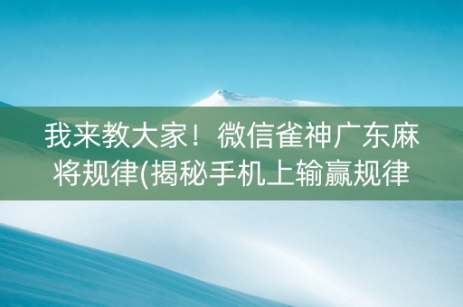 我来教大家！微信雀神广东麻将规律(揭秘手机上输赢规律)