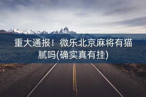 重大通报！微乐北京麻将有猫腻吗(确实真有挂)