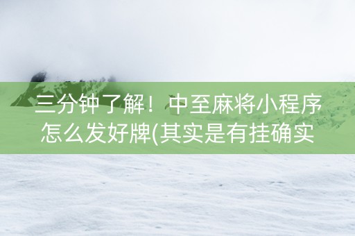 三分钟了解！中至麻将小程序怎么发好牌(其实是有挂确实有挂)