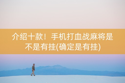 介绍十款！手机打血战麻将是不是有挂(确定是有挂)