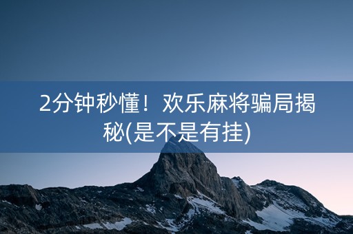 2分钟秒懂！欢乐麻将骗局揭秘(是不是有挂)