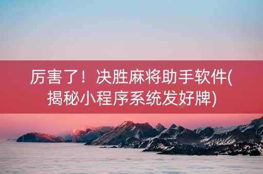 厉害了！决胜麻将助手软件(揭秘小程序系统发好牌)