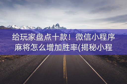 给玩家盘点十款！微信小程序麻将怎么增加胜率(揭秘小程序专用神器下载)