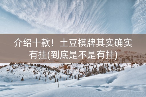 介绍十款！土豆棋牌其实确实有挂(到底是不是有挂)