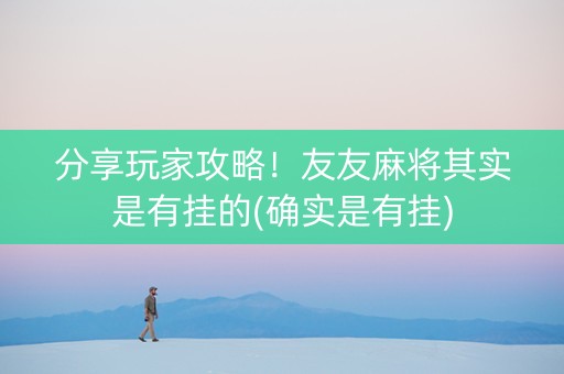 分享玩家攻略！友友麻将其实是有挂的(确实是有挂)