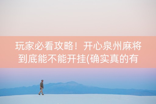 玩家必看攻略！开心泉州麻将到底能不能开挂(确实真的有挂)