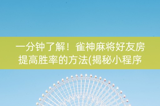 一分钟了解！雀神麻将好友房提高胜率的方法(揭秘小程序输赢规律)