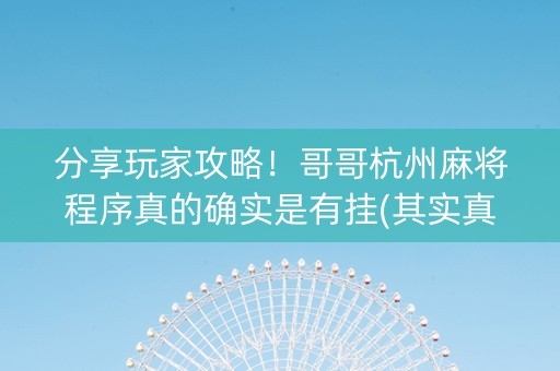 分享玩家攻略！哥哥杭州麻将程序真的确实是有挂(其实真的确实有挂)