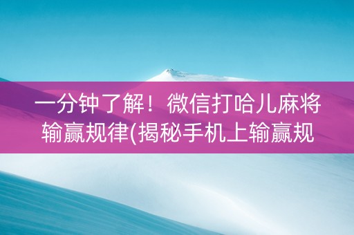 一分钟了解！微信打哈儿麻将输赢规律(揭秘手机上输赢规律)