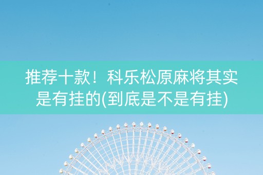 推荐十款！科乐松原麻将其实是有挂的(到底是不是有挂)