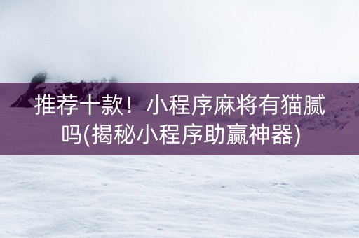 推荐十款！小程序麻将有猫腻吗(揭秘小程序助赢神器)