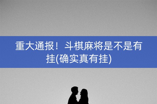 重大通报！斗棋麻将是不是有挂(确实真有挂)