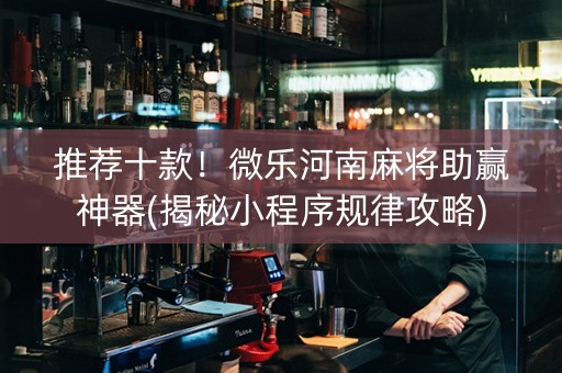 推荐十款！微乐河南麻将助赢神器(揭秘小程序规律攻略)
