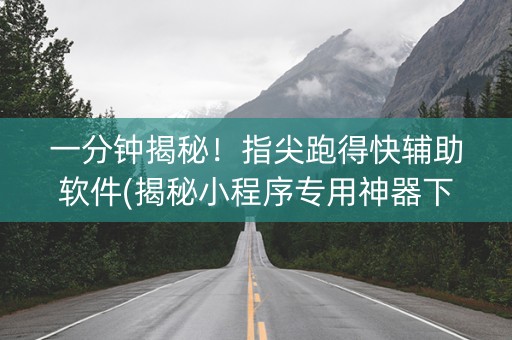 一分钟揭秘！指尖跑得快辅助软件(揭秘小程序专用神器下载)