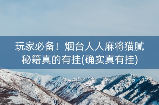 玩家必备！烟台人人麻将猫腻秘籍真的有挂(确实真有挂)