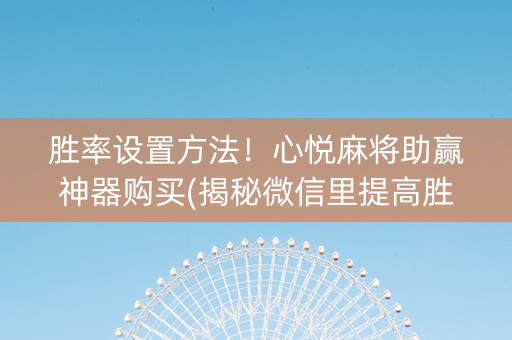 胜率设置方法！心悦麻将助赢神器购买(揭秘微信里提高胜率)